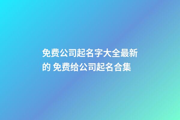 免费公司起名字大全最新的 免费给公司起名合集-第1张-公司起名-玄机派